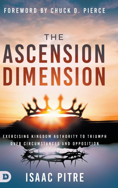 The Ascension Dimension: Exercising Kingdom Authority to Triumph over Circumstances and Opposition
