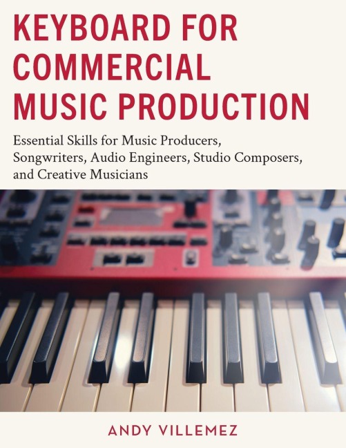 Keyboard for Commercial Music Production: Essential Skills for Music Producers, Songwriters, Audio Engineers, Studio Composers, and Creative Musicians