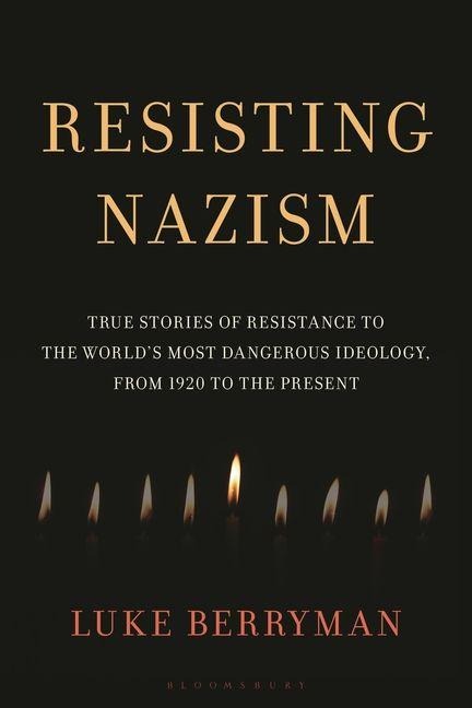 Resisting Nazism: True Stories of Resistance to the Worlds Most Dangerous Ideology, from 1920 to the Present