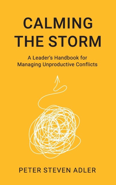 Calming the Storm: A Leaders Handbook for Managing Unproductive Conflicts