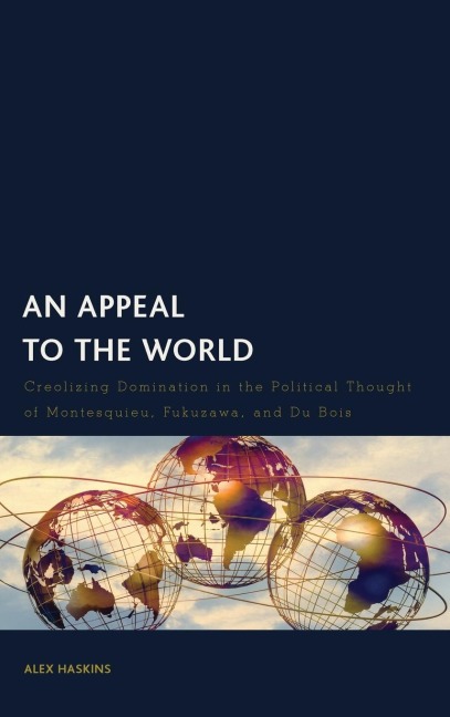Appeal to the World: Creolizing Domination in the Political Thought of Montesquieu, Fukuzawa, and Du Bois