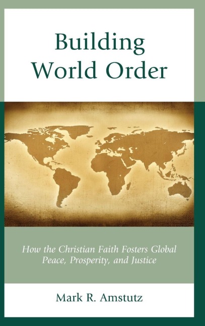 Building World Order: How the Christian Faith Fosters Global Peace, Prosperity, and Justice