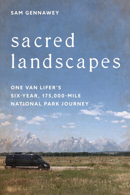 Sacred Landscapes: One Van Lifers Six-Year, 175,000-Mile National Park Journey