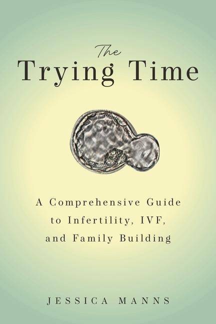 The Trying Time: A Comprehensive Guide to Infertility, IVF, and Family Building