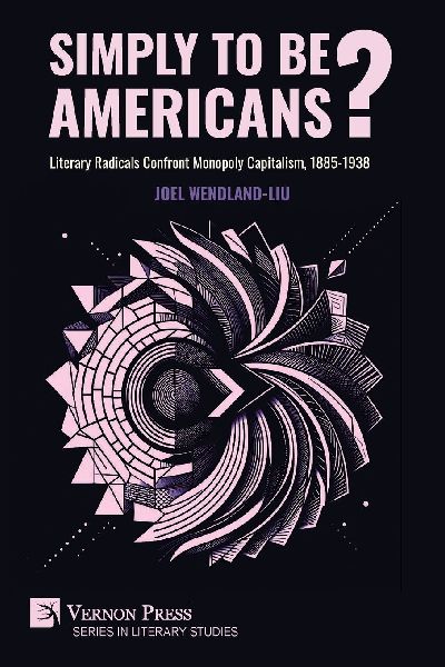 Simply to Be Americans? Literary Radicals Confront Monopoly Capitalism, 1885-1938