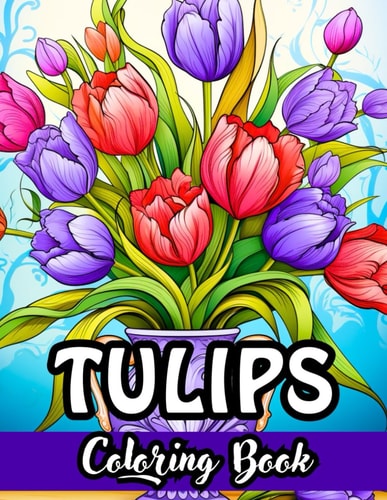 Tulip Tranquility An Enchanting Coloring Book: Dive Into the Beauty of Blooms with Exquisite Tulip Designs - Perfect for Relaxation and Creativity!
