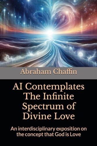 AI Contemplates The Infinite Spectrum of Divine Love An Interdisciplinary Exposition on the Concept that God is Love
