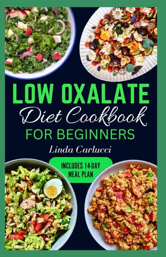 Low Oxalate Diet Cookbook for Beginners Quick Delicious Low Oxalate Anti-Inflammatory Recipes and Meal Prep to Combat Kidney Stones, Inflammation & Enhance Gut Health