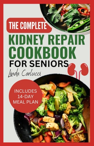The Complete Kidney Repair Cookbook for Seniors Quick Delicious Low Sodium Low Potassium Diet Recipes and Meal Plan for Dialysis and CKD Stage 4 Patients