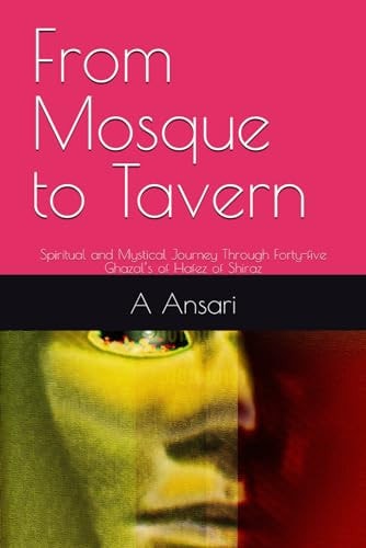 From Mosque to Tavern Spiritual and Mystical Journey Through Forty-five Ghazal's of Hafez of Shiraz