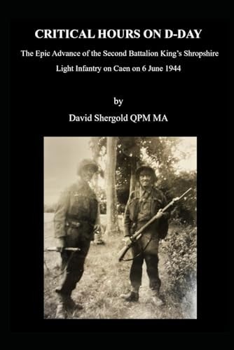Critical Hours on D-Day The Epic Advance of the Second Battalion King's Shropshire Light Infantry on Caen on 6 June 1944