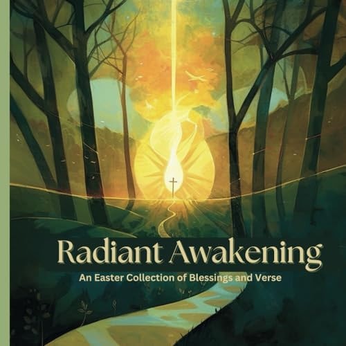 Radiant Awakening An Easter Collection of Blessings and Verse