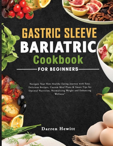 Gastric Sleeve Bariatric Cookbook For Beginners Navigate Your New Healthy Eating Journey with Easy, Delicious Recipes, Custom Meal Plans & Smart Tips for Optimal Nutrition, Normalizing Weight