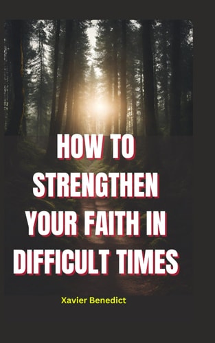 How to Strengthen Your Faith in Difficult Times Tips for Overcoming Challenges and Maintaining a Positive Outlook