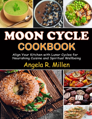 Moon Cycle Cookbook Align Your Kitchen with Lunar Cycles for Nourishing Cuisine and Spiritual Wellbeing