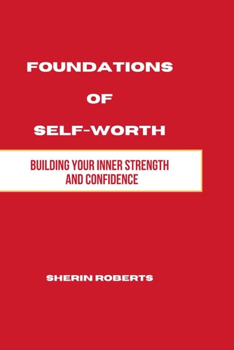 Foundations of Self Worth Building Your Inner Strength and Confidence