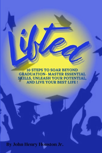 Lifted 10 Steps to Soar Beyond Graduation- Master Essential Skills, Unleash Your Potential, and Live Your Best Life !