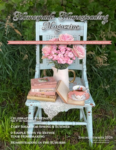 Homemade Homesteading Magazine, Spring/Summer 2024 Dedicated to the Refinement of Homemaking, Homesteading, and Motherhood, All for the Glory of God