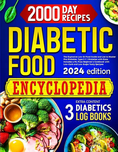 Diabetic Food Encyclopedia The Explosive Low-GI Food Guide to Master Pre-Diabetes, Type 1 & 2 Diabetes with Ease. Includes a No-Fuss Beginner's Cookbook with Low-Carb and Low-Sugar Tasty Recipes