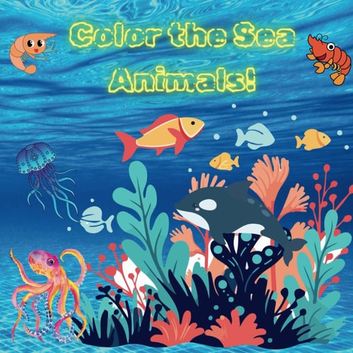 "Color the Sea Animals!" Have Fun Coloring Sea Animals and Finding Out what They are Called! For Children Aged 4 to 9 Years