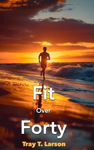 Fit Over Forty A Concise Guide to Fitness and Living Well