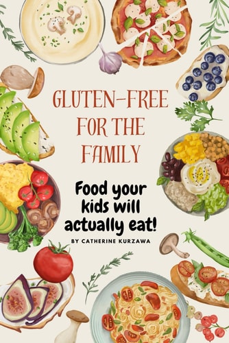 Gluten-free Cooking for the Family Food Your Kids Will Actually Eat!