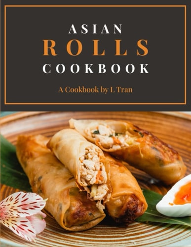 Asian Rolls Cookbook Discover the Art of Asian Roll Making with Delectable Recipes