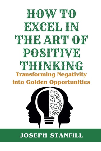 How to Excel in the Art of Positive Thinking Transforming Negativity Into Golden Opportunities