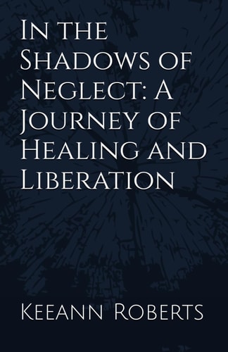 IN THE SHADOWS OF NEGLECT A Journey of Healing and Liberation