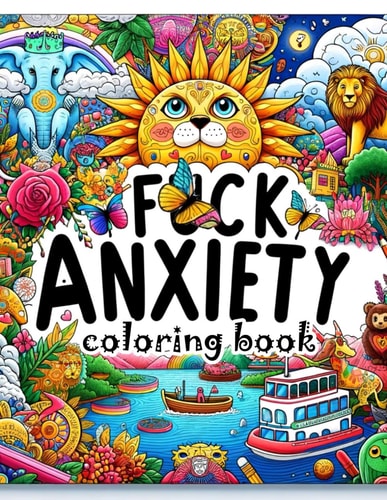 F*ck Anxiety Coloring Book From Panic to Peace. Transform Anxiety with Every Colorful Stroke