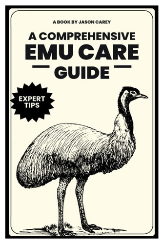 A Comprehensive Emu Care Guide Your Complete Guide to Raising Healthy, and Happy Emus: Expert Insights on Diet, Housing, Breeding, Health and Daily Meal Planner