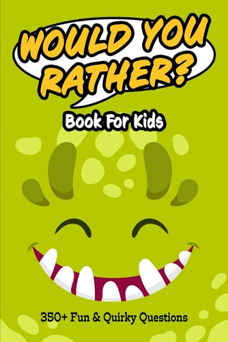 Would You Rather Book for Kids 350+ Humorous Questions, Ridiculously Silly Scenarios and Mind-Boggling Choices the Whole Family Will Love - Plus a "Create Your Own" Section For Even More Fun!