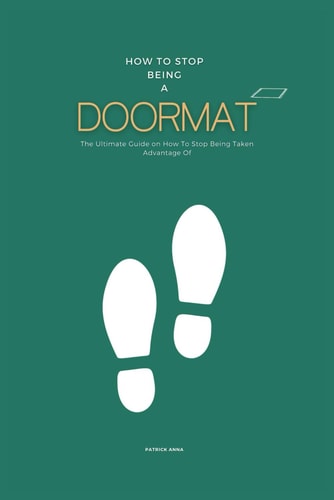 How To Stop Being A Doormat The Ultimate Guide on How To Stop Being Taken Advantage Of