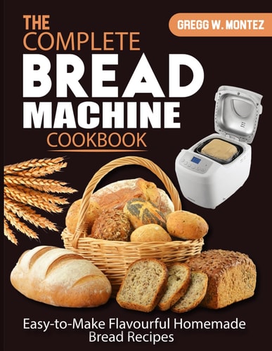 The Complete Bread Machine Cookbook Easy-to-Make Flavourful Homemade Bread Recipes