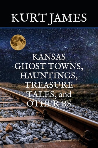 KANSAS GHOST TOWNS, HAUNTINGS, TREASURE TALES, and OTHER BS