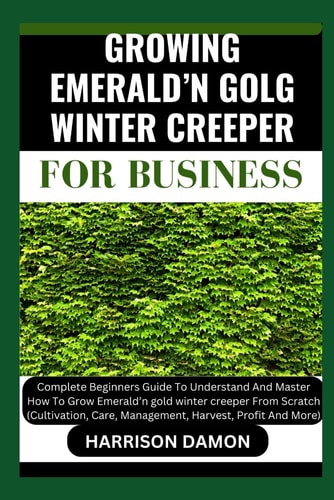 Growing Emerald'n Golg Winter Creeper for B Usiness Complete Beginners Guide To Understand And Master How To Grow Emerald'n Gold Winter Creeper From Scratch (Cultivation, Care, Management, Harvest.