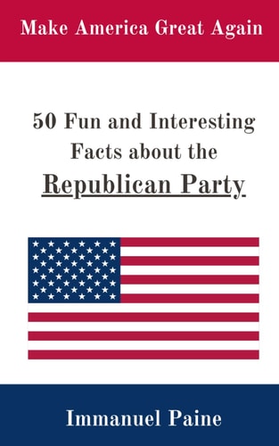 50 Fun and Interesting Facts about the Republican Party A Compact and Illuminating Set of Facts about the Republican Party for All Ages!