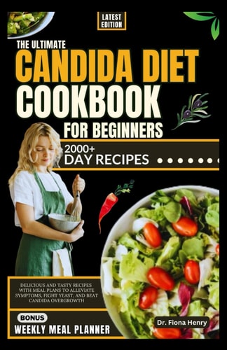 The Ultimate Candida Diet Cookbook for Beginners Delicious and Tasty Recipes with Meal Plans To Alleviate Symptoms, Fight Yeast, and Beat Candida Overgrowth