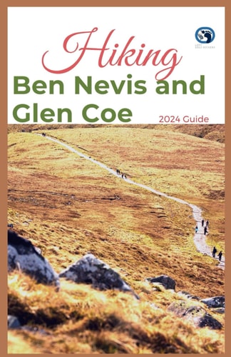 Hiking Ben Nevis and Glen Coe 2024 Guide Unveiling Off-the-beaten-path Hiking Adventures: Challenge Yourself Embrace the Wild with Tips, Itinerary, +10 Trails Recommendations for Various Interest