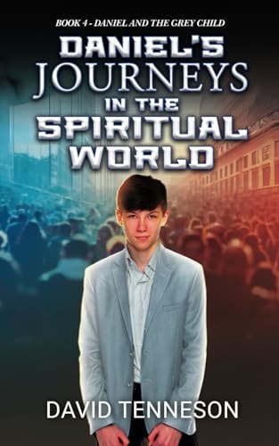 Daniel's Journeys in the Spiritual World Book 4: Daniel and the Grey Child