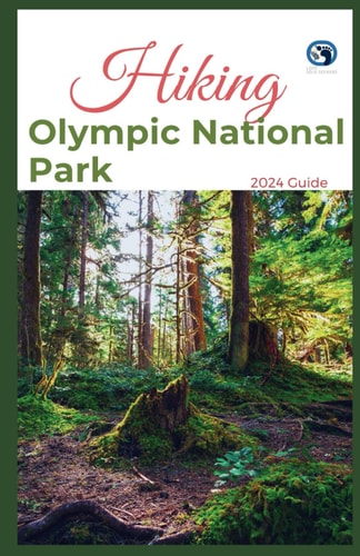Hiking Olympic National Park 2024 Guide Unveling Off-the-beaten-path Hiking Adventures Challenge Yourself, Embrace the Wild with Tips, Itinerary, +10 Trails Recommendations for Various Interest