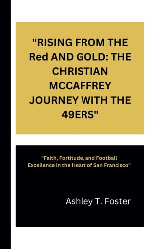 "RISING FROM THE Red AND GOLD THE CHRISTIAN MCCAFFREY JOURNEY WITH THE 49ERS" "Faith, Fortitude, and Football Excellence in the Heart of San Francisco"