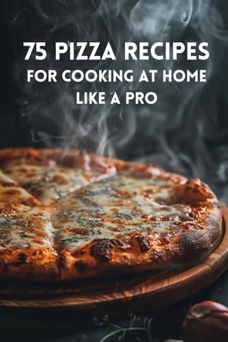 75 Pizza Recipes For Cooking At Home Like A Pro
