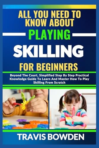 All You Need to Know about Playing Skilling for Beginners Beyond The Court, Simplified Step By Step Practical Knowledge Guide To Learn And Master How To Play Skilling From Scratch