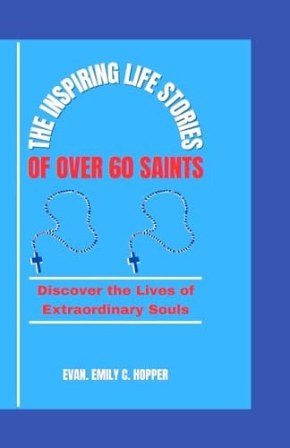 The Inspiring Life Stories of Over 60 Saints Discover the Lives of Extraordinary Souls