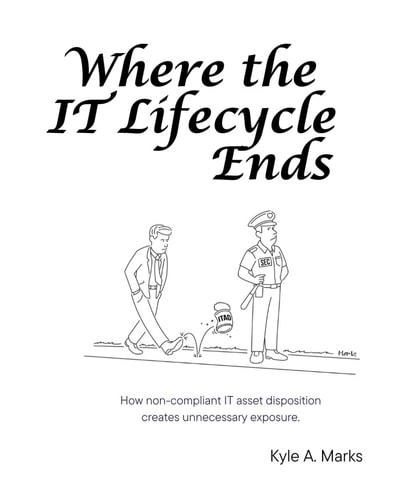 Where the IT Lifecycle Ends How Non-Compliant IT Asset Disposition Creates Unnecessary Exposure.