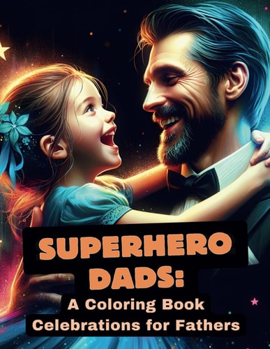 Superhero Dads A Coloring Book Celebration for Fathers: Honoring Their Love, Sacrifice, Bonding, Strength, and Inspiration