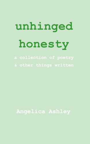 Unhinged Honesty A Collection of Poetry and Other Things Written