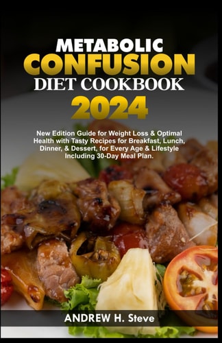 Metabolic Confusion Diet Cookbook New Edition Guide for Weight Loss & Optimal Health with Tasty Recipes for Breakfast, Lunch, Dinner, & Dessert, for Every Age & Lifestyle Including 30-Day Meal Plan