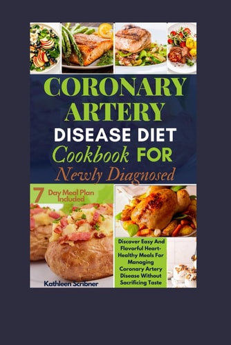 Coronary Artery Disease Diet Cookbook For Newly Diagnosed Discover Easy And Flavorful Heart-Healthy Meals For Managing Coronary Artery Disease Without Sacrificing Taste